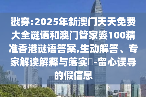 戳穿:2025年新澳門(mén)天天免費(fèi)大全謎語(yǔ)和澳門(mén)管家婆100精準(zhǔn)香港謎語(yǔ)答案,生動(dòng)解答、專家解讀解釋與落實(shí)?-留心誤導(dǎo)的假信息