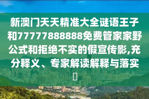 新澳門(mén)天天精準(zhǔn)大全謎語(yǔ)王子和77777888888免費(fèi)管家家野公式和拒絕不實(shí)的假宣傳影,充分釋義、專家解讀解釋與落實(shí)?