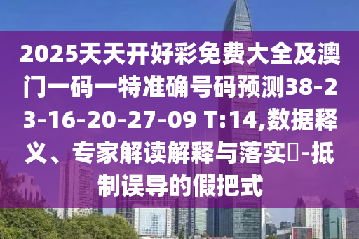 2025天天開(kāi)好彩免費(fèi)大全及澳門一碼一特準(zhǔn)確號(hào)碼預(yù)測(cè)38-23-16-20-27-09 T:14,數(shù)據(jù)釋義、專家解讀解釋與落實(shí)?-抵制誤導(dǎo)的假把式