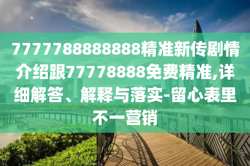 7777788888888精準(zhǔn)新傳劇情介紹跟77778888免費精準(zhǔn),詳細(xì)解答、解釋與落實-留心表里不一營銷
