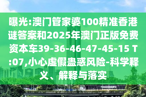 曝光:澳門管家婆100精準(zhǔn)香港謎答案和2025年澳門正版免費(fèi)資本車39-36-46-47-45-15 T:07,小心虛假蠱惑風(fēng)險(xiǎn)-科學(xué)釋義、解釋與落實(shí)