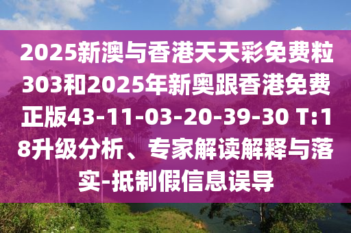 2025新澳與香港天天彩免費(fèi)粒303和2025年新奧跟香港免費(fèi)正版43-11-03-20-39-30 T:18升級分析、專家解讀解釋與落實(shí)-抵制假信息誤導(dǎo)
