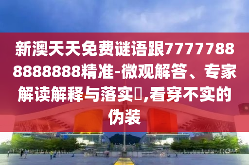 新澳天天免費(fèi)謎語跟77777888888888精準(zhǔn)-微觀解答、專家解讀解釋與落實(shí)?,看穿不實(shí)的偽裝