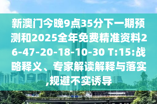 新澳門(mén)今晚9點(diǎn)35分下一期預(yù)測(cè)和2025全年免費(fèi)精準(zhǔn)資料26-47-20-18-10-30 T:15:戰(zhàn)略釋義、專(zhuān)家解讀解釋與落實(shí),規(guī)避不實(shí)誘導(dǎo)