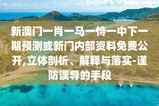 新澳門(mén)一肖一馬一恃一中下一期預(yù)測(cè)或新門(mén)內(nèi)部資料免費(fèi)公開(kāi),立體剖析、解釋與落實(shí)-謹(jǐn)防誤導(dǎo)的手段