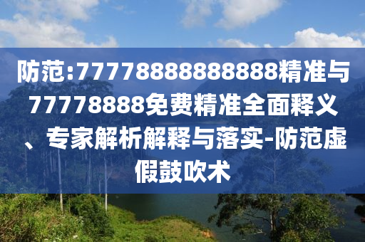 防范:77778888888888精準(zhǔn)與77778888免費(fèi)精準(zhǔn)全面釋義、專家解析解釋與落實(shí)-防范虛假鼓吹術(shù)