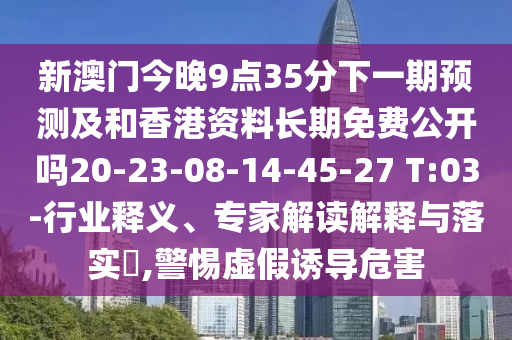 新澳門今晚9點35分下一期預測及和香港資料長期免費公開嗎20-23-08-14-45-27 T:03-行業(yè)釋義、專家解讀解釋與落實?,警惕虛假誘導危害