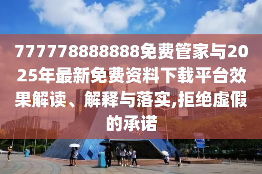 777778888888免費(fèi)管家與2025年最新免費(fèi)資料下載平臺(tái)效果解讀、解釋與落實(shí),拒絕虛假的承諾