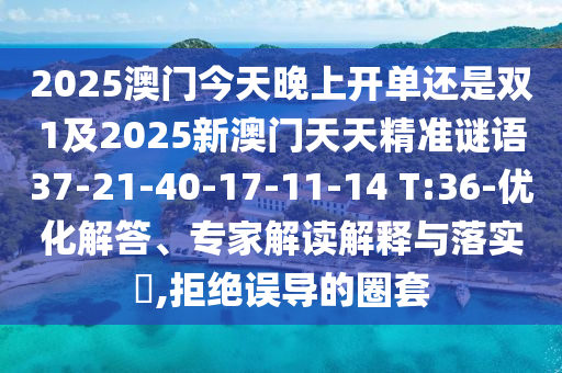 2025澳門今天晚上開單還是雙1及2025新澳門天天精準(zhǔn)謎語37-21-40-17-11-14 T:36-優(yōu)化解答、專家解讀解釋與落實?,拒絕誤導(dǎo)的圈套