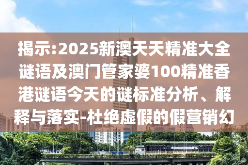 揭示:2025新澳天天精準(zhǔn)大全謎語及澳門管家婆100精準(zhǔn)香港謎語今天的謎標(biāo)準(zhǔn)分析、解釋與落實-杜絕虛假的假營銷幻