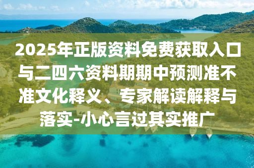 2025年正版資料免費(fèi)獲取入口與二四六資料期期中預(yù)測(cè)準(zhǔn)不準(zhǔn)文化釋義、專家解讀解釋與落實(shí)-小心言過其實(shí)推廣