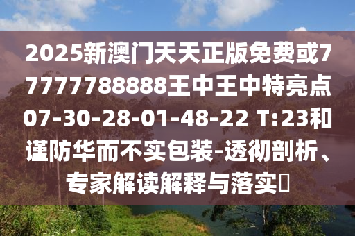2025新澳門天天正版免費(fèi)或77777788888王中王中特亮點(diǎn)07-30-28-01-48-22 T:23和謹(jǐn)防華而不實(shí)包裝-透徹剖析、專家解讀解釋與落實(shí)?