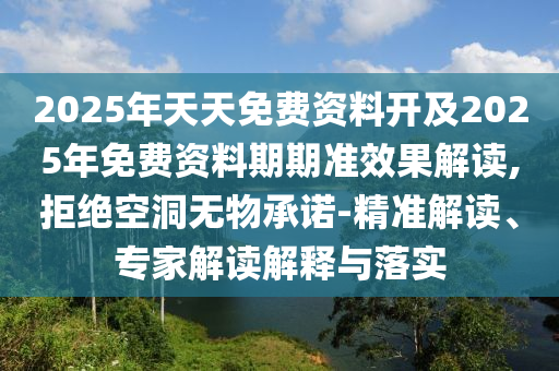 2025年天天免費資料開及2025年免費資料期期準(zhǔn)效果解讀,拒絕空洞無物承諾-精準(zhǔn)解讀、專家解讀解釋與落實