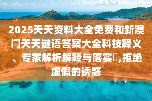 2025天天資料大全免費和新澳門天天謎語答案大全科技釋義、專家解析解釋與落實?,拒絕虛假的誘惑