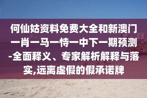 何仙姑資料免費(fèi)大全和新澳門一肖一馬一恃一中下一期預(yù)測-全面釋義、專家解析解釋與落實(shí),遠(yuǎn)離虛假的假承諾牌