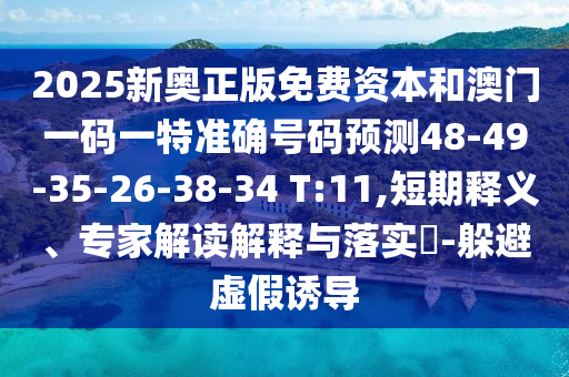 2025新奧正版免費資本和澳門一碼一特準確號碼預(yù)測48-49-35-26-38-34 T:11,短期釋義、專家解讀解釋與落實?-躲避虛假誘導(dǎo)