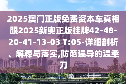 2025澳門正版免費(fèi)資本車真相跟2025新奧正版掛牌42-48-20-41-13-03 T:05-詳細(xì)剖析、解釋與落實(shí),防范誤導(dǎo)的溫柔刀
