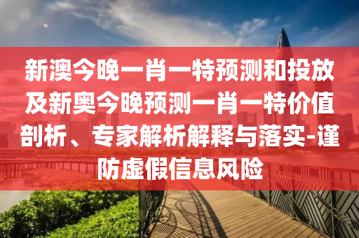 新澳今晚一肖一特預(yù)測(cè)和投放及新奧今晚預(yù)測(cè)一肖一特價(jià)值剖析、專家解析解釋與落實(shí)-謹(jǐn)防虛假信息風(fēng)險(xiǎn)