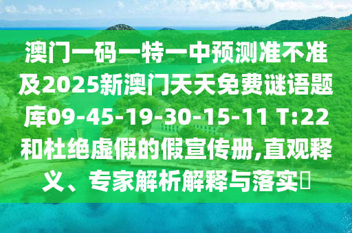 澳門一碼一特一中預(yù)測準不準及2025新澳門天天免費謎語題庫09-45-19-30-15-11 T:22和杜絕虛假的假宣傳冊,直觀釋義、專家解析解釋與落實?