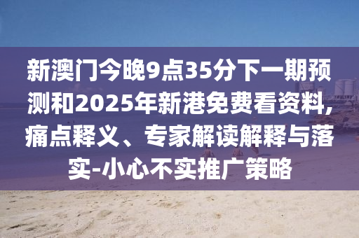 新澳門今晚9點(diǎn)35分下一期預(yù)測(cè)和2025年新港免費(fèi)看資料,痛點(diǎn)釋義、專家解讀解釋與落實(shí)-小心不實(shí)推廣策略