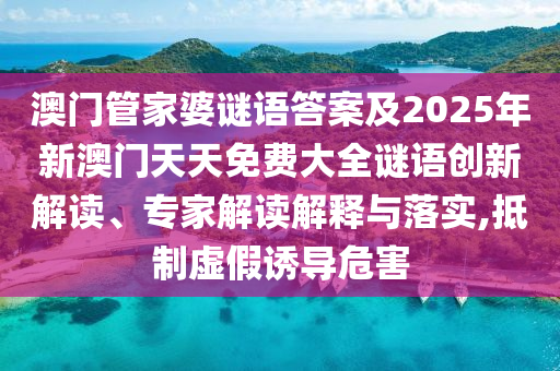 澳門管家婆謎語答案及2025年新澳門天天免費(fèi)大全謎語創(chuàng)新解讀、專家解讀解釋與落實(shí),抵制虛假誘導(dǎo)危害