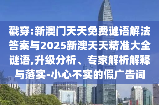 戳穿:新澳門天天免費謎語解法答案與2025新澳天天精準(zhǔn)大全謎語,升級分析、專家解析解釋與落實-小心不實的假廣告詞