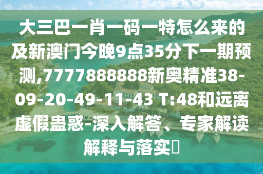 大三巴一肖一碼一特怎么來(lái)的及新澳門今晚9點(diǎn)35分下一期預(yù)測(cè),7777888888新奧精準(zhǔn)38-09-20-49-11-43 T:48和遠(yuǎn)離虛假蠱惑-深入解答、專家解讀解釋與落實(shí)?