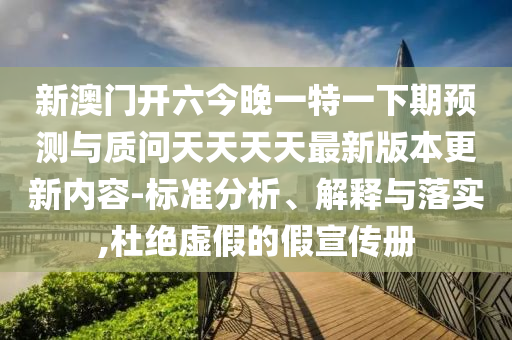 新澳門開六今晚一特一下期預(yù)測與質(zhì)問天天天天最新版本更新內(nèi)容-標(biāo)準(zhǔn)分析、解釋與落實(shí),杜絕虛假的假宣傳冊
