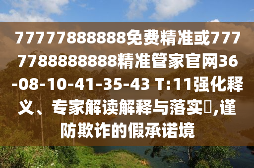 77777888888免費(fèi)精準(zhǔn)或7777788888888精準(zhǔn)管家官網(wǎng)36-08-10-41-35-43 T:11強(qiáng)化釋義、專家解讀解釋與落實(shí)?,謹(jǐn)防欺詐的假承諾境