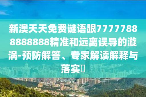 新澳天天免費(fèi)謎語跟77777888888888精準(zhǔn)和遠(yuǎn)離誤導(dǎo)的漩渦-預(yù)防解答、專家解讀解釋與落實(shí)?
