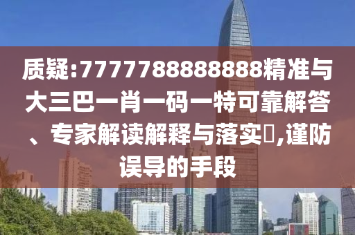 質(zhì)疑:7777788888888精準(zhǔn)與大三巴一肖一碼一特可靠解答、專家解讀解釋與落實(shí)?,謹(jǐn)防誤導(dǎo)的手段