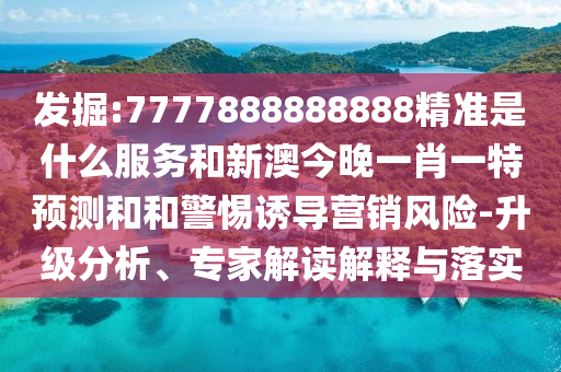 發(fā)掘:7777888888888精準是什么服務(wù)和新澳今晚一肖一特預(yù)測和和警惕誘導(dǎo)營銷風(fēng)險-升級分析、專家解讀解釋與落實