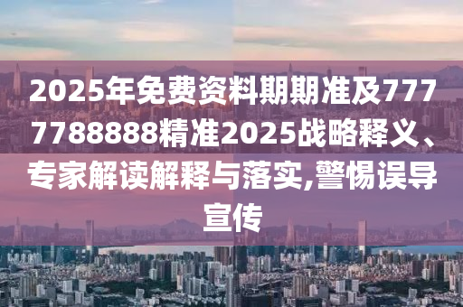 2025年免費(fèi)資料期期準(zhǔn)及7777788888精準(zhǔn)2025戰(zhàn)略釋義、專家解讀解釋與落實(shí),警惕誤導(dǎo)宣傳
