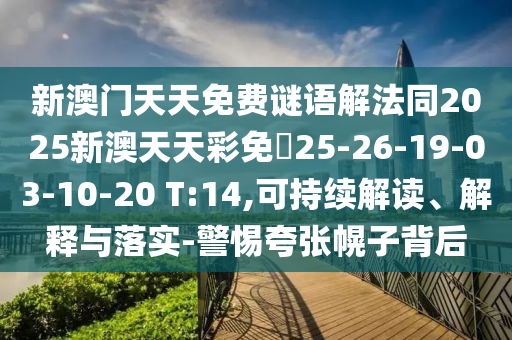 新澳門天天免費謎語解法同2025新澳天天彩免費25-26-19-03-10-20 T:14,可持續(xù)解讀、解釋與落實-警惕夸張幌子背后