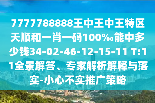 7777788888王中王中王特區(qū)天順和一肖一碼100‰能中多少錢34-02-46-12-15-11 T:11全景解答、專家解析解釋與落實(shí)-小心不實(shí)推廣策略