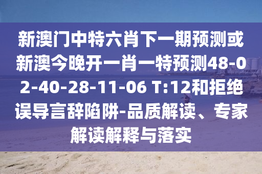 新澳門中特六肖下一期預測或新澳今晚開一肖一特預測48-02-40-28-11-06 T:12和拒絕誤導言辭陷阱-品質(zhì)解讀、專家解讀解釋與落實