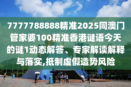 7777788888精準(zhǔn)2025同澳門管家婆100精準(zhǔn)香港謎語今天的謎1動態(tài)解答、專家解讀解釋與落實,抵制虛假造勢風(fēng)險