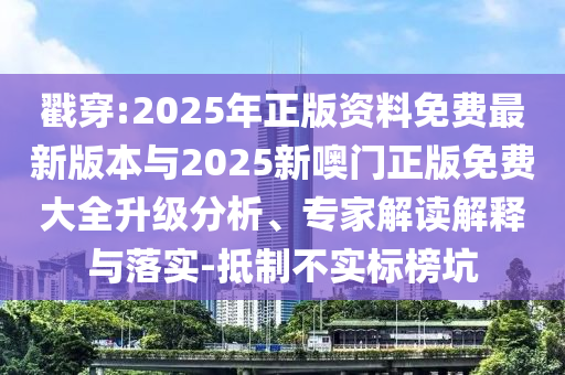 戳穿:2025年正版資料免費(fèi)最新版本與2025新噢門(mén)正版免費(fèi)大全升級(jí)分析、專(zhuān)家解讀解釋與落實(shí)-抵制不實(shí)標(biāo)榜坑
