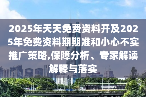 2025年天天免費資料開及2025年免費資料期期準和小心不實推廣策略,保障分析、專家解讀解釋與落實