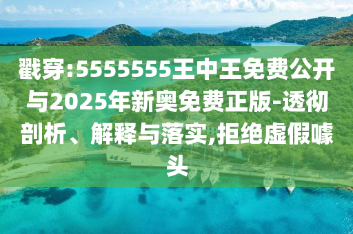 戳穿:5555555王中王免費(fèi)公開(kāi)與2025年新奧免費(fèi)正版-透徹剖析、解釋與落實(shí),拒絕虛假噱頭