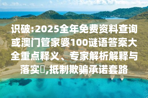 識破:2025全年免費(fèi)資料查詢或澳門管家婆100謎語答案大全重點(diǎn)釋義、專家解析解釋與落實(shí)?,抵制欺騙承諾套路