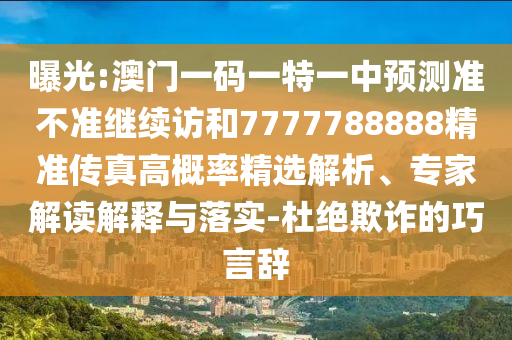 曝光:澳門一碼一特一中預(yù)測準(zhǔn)不準(zhǔn)繼續(xù)訪和7777788888精準(zhǔn)傳真高概率精選解析、專家解讀解釋與落實(shí)-杜絕欺詐的巧言辭