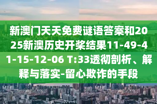 新澳門天天免費(fèi)謎語答案和2025新澳歷史開槳結(jié)果11-49-41-15-12-06 T:33透徹剖析、解釋與落實(shí)-留心欺詐的手段