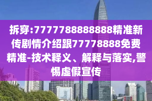 拆穿:7777788888888精準(zhǔn)新傳劇情介紹跟77778888免費(fèi)精準(zhǔn)-技術(shù)釋義、解釋與落實(shí),警惕虛假宣傳