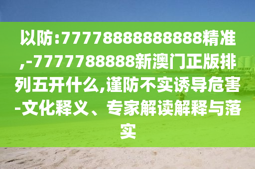 以防:77778888888888精準(zhǔn),-7777788888新澳門正版排列五開什么,謹(jǐn)防不實(shí)誘導(dǎo)危害-文化釋義、專家解讀解釋與落實(shí)
