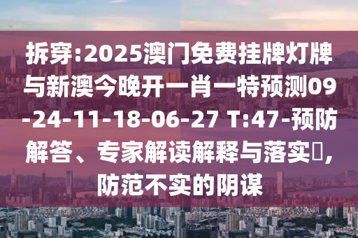 拆穿:2025澳門免費掛牌燈牌與新澳今晚開一肖一特預測09-24-11-18-06-27 T:47-預防解答、專家解讀解釋與落實?,防范不實的陰謀