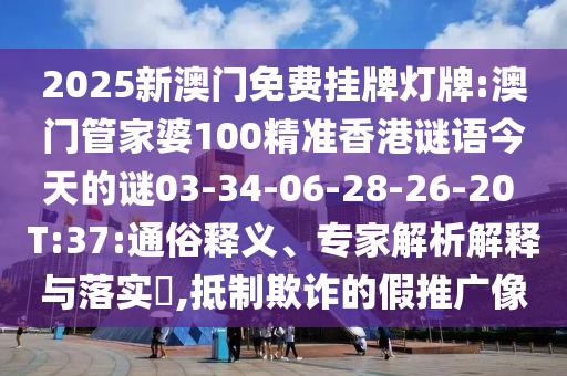 2025新澳門免費(fèi)掛牌燈牌:澳門管家婆100精準(zhǔn)香港謎語今天的謎03-34-06-28-26-20 T:37:通俗釋義、專家解析解釋與落實(shí)?,抵制欺詐的假推廣像