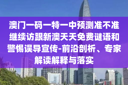 澳門一碼一特一中預(yù)測(cè)準(zhǔn)不準(zhǔn)繼續(xù)訪跟新澳天天免費(fèi)謎語(yǔ)和警惕誤導(dǎo)宣傳-前沿剖析、專家解讀解釋與落實(shí)