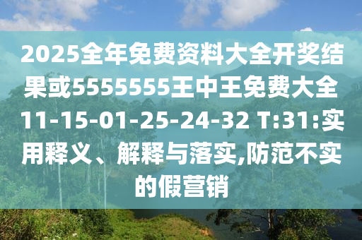 2025全年免費資料大全開獎結(jié)果或5555555王中王免費大全11-15-01-25-24-32 T:31:實用釋義、解釋與落實,防范不實的假營銷