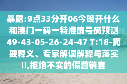 暴露:9點33分開06今晚開什么和澳門一碼一特準確號碼預測49-43-05-26-24-47 T:18-扼要釋義、專家解讀解釋與落實?,拒絕不實的假營銷套